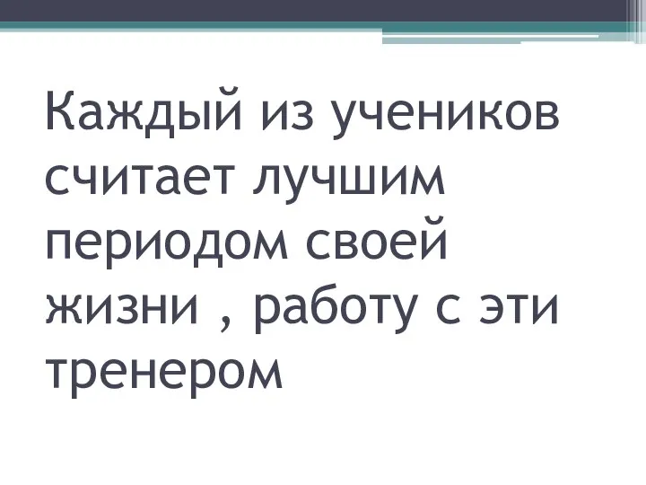 Каждый из учеников считает лучшим периодом своей жизни , работу с эти тренером