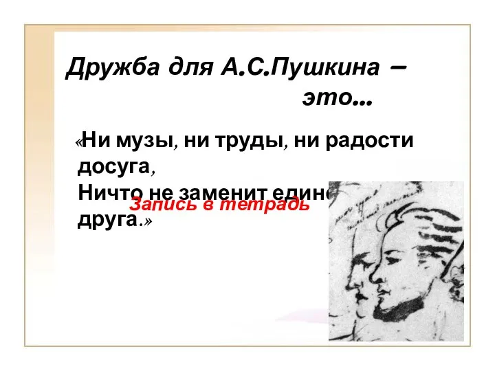 Дружба для А.С.Пушкина – это… «Ни музы, ни труды, ни радости досуга,