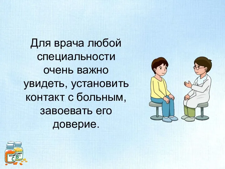 Для врача любой специальности очень важно увидеть, установить контакт с больным, завоевать его доверие.