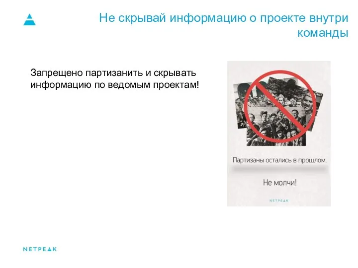 Не скрывай информацию о проекте внутри команды Запрещено партизанить и скрывать информацию по ведомым проектам!