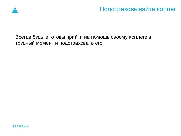 Подстраховывайте коллег Всегда будьте готовы прийти на помощь своему коллеге в трудный момент и подстраховать его.