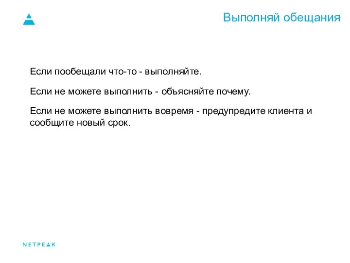 Выполняй обещания Если пообещали что-то - выполняйте. Если не можете выполнить -