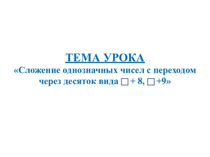 ТЕМА УРОКА «Сложение однозначных чисел с переходом через десяток вида + 8, +9»