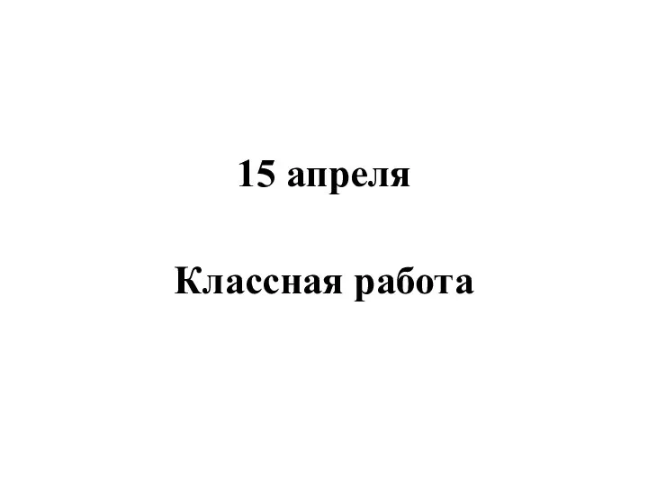 15 апреля Классная работа