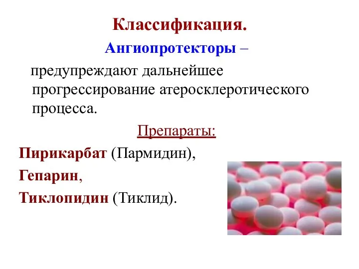 Классификация. Ангиопротекторы – предупреждают дальнейшее прогрессирование атеросклеротического процесса. Препараты: Пирикарбат (Парми­дин), Гепарин, Тиклопидин (Тиклид).