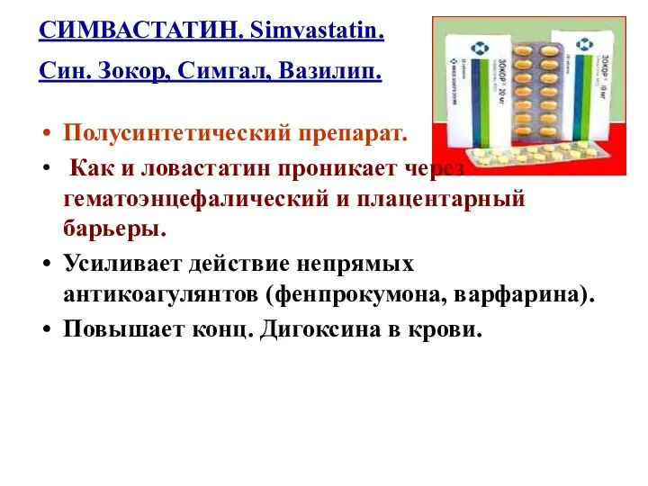 СИМВАСТАТИН. Simvastatin. Син. Зокор, Симгал, Вазилип. Полусинтетический препарат. Как и ловастатин проникает