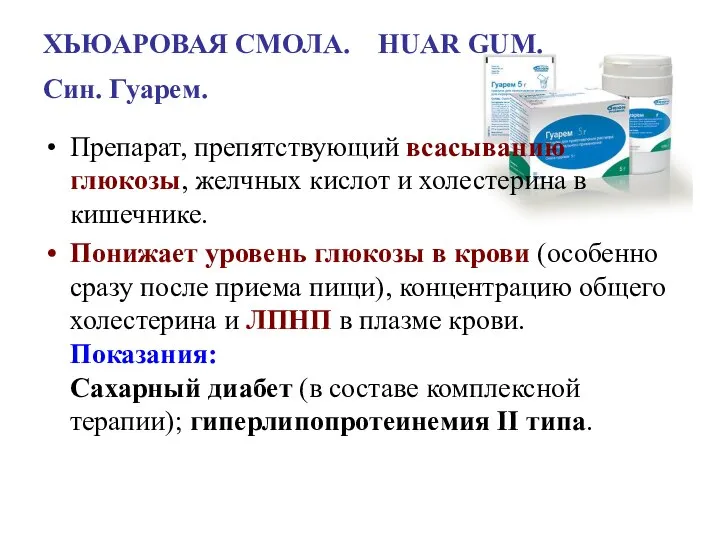 ХЬЮАРОВАЯ СМОЛА. HUAR GUM. Син. Гуарем. Препарат, препятствующий всасыванию глюкозы, желчных кислот