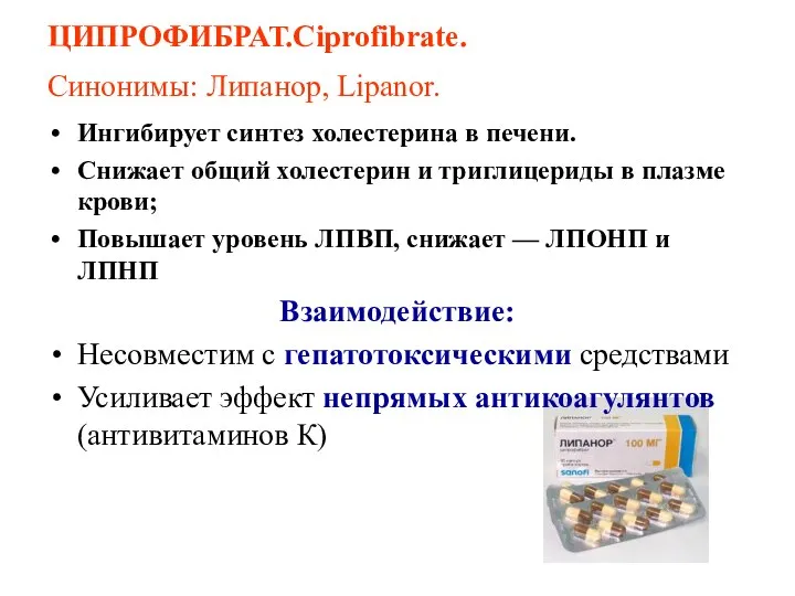 ЦИПРОФИБРАТ.Ciprofibrate. Синонимы: Липанор, Lipanor. Ингибирует синтез холестерина в печени. Снижает общий холестерин