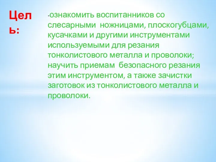 Цель: -ознакомить воспитанников со слесарными ножницами, плоскогубцами, кусачками и другими инструментами используемыми