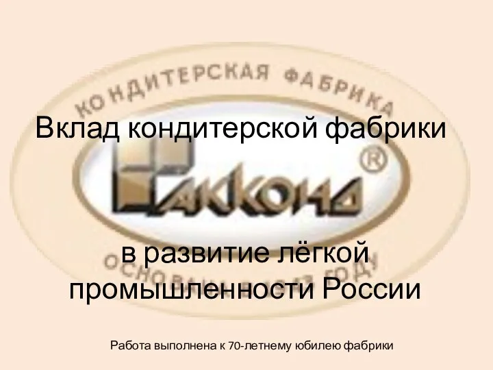 Вклад кондитерской фабрики в развитие лёгкой промышленности России Работа выполнена к 70-летнему юбилею фабрики