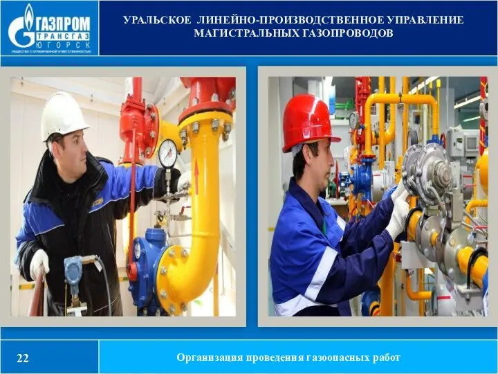 УРАЛЬСКОЕ ЛИНЕЙНО-ПРОИЗВОДСТВЕННОЕ УПРАВЛЕНИЕ МАГИСТРАЛЬНЫХ ГАЗОПРОВОДОВ Организация проведения газоопасных работ 22