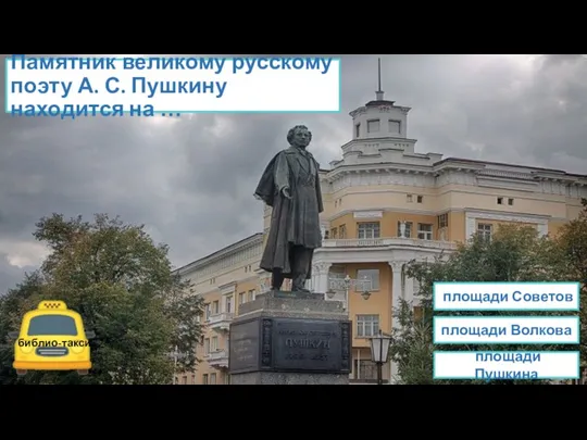 Памятник великому русскому поэту А. С. Пушкину находится на … площади Пушкина