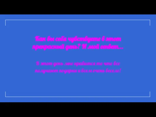 Как вы себя чувствуете в этот прекрасный день? И мой ответ... В