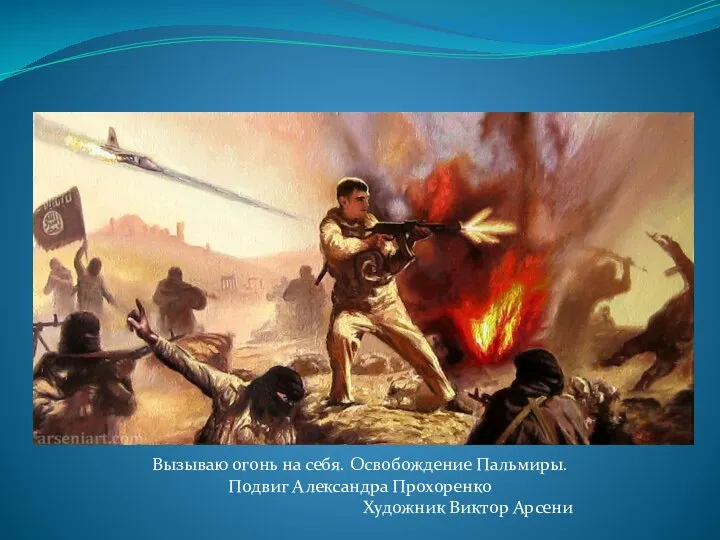 Вызываю огонь на себя. Освобождение Пальмиры. Подвиг Александра Прохоренко Художник Виктор Арсени