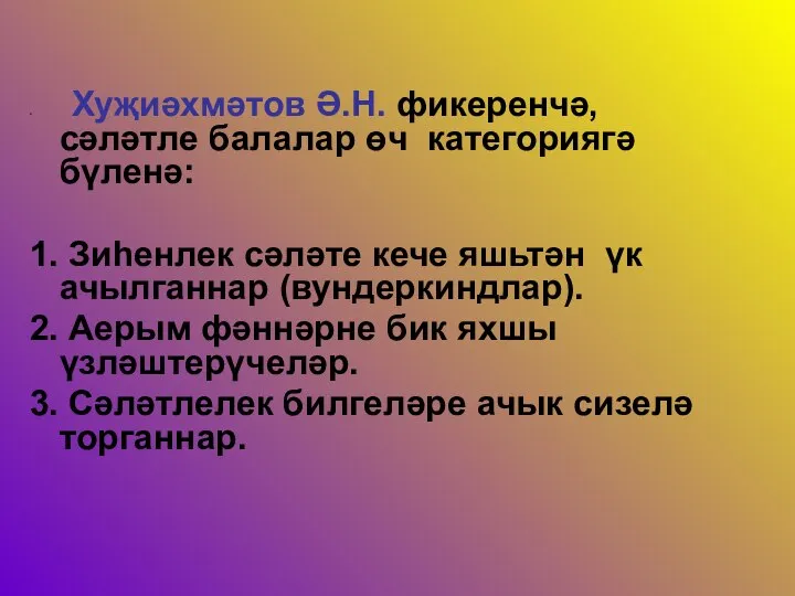 Хуҗиәхмәтов Ә.Н. фикеренчә, сәләтле балалар өч категориягә бүленә: 1. Зиһенлек сәләте кече