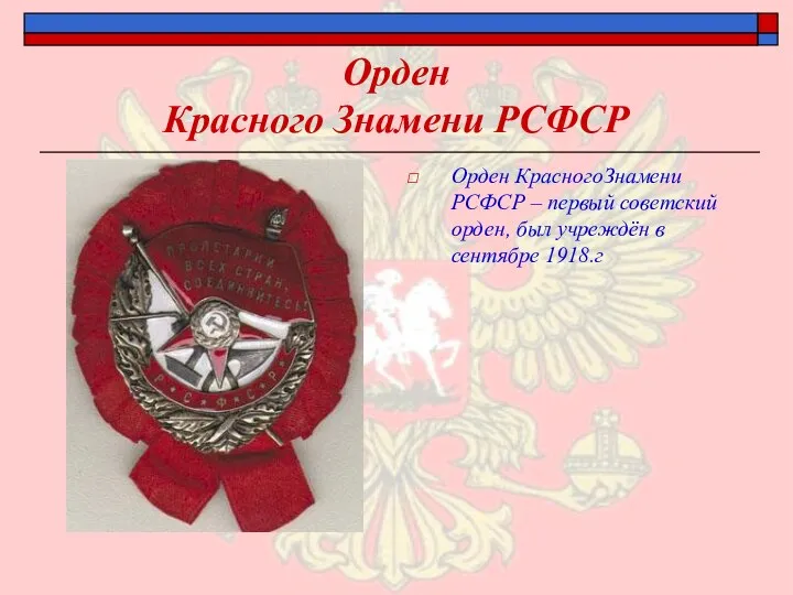 Орден Красного Знамени РСФСР Орден КрасногоЗнамени РСФСР – первый советский орден, был учреждён в сентябре 1918.г