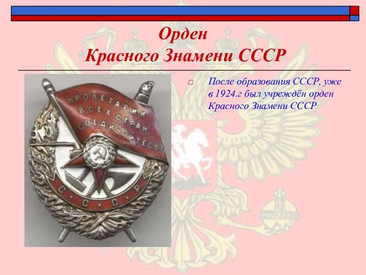 Орден Красного Знамени СССР После образования СССР, уже в 1924.г был учреждён орден Красного Знамени СССР
