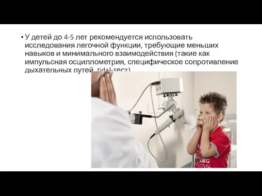 У детей до 4-5 лет рекомендуется использовать исследования легочной функции, требующие меньших