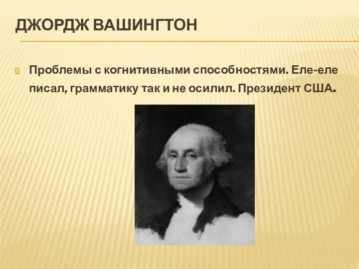 ДЖОРДЖ ВАШИНГТОН Проблемы с когнитивными способностями. Еле-еле писал, грамматику так и не осилил. Президент США.