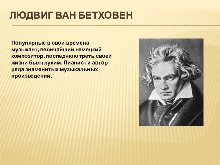 ЛЮДВИГ ВАН БЕТХОВЕН Популярные в свои времена музыкант, величайший немецкий композитор, последнюю