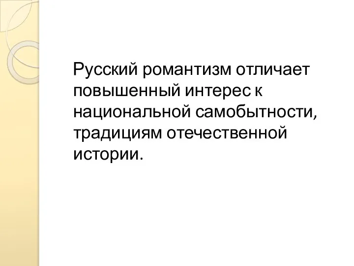 Русский романтизм отличает повышенный интерес к национальной самобытности, традициям отечественной истории.