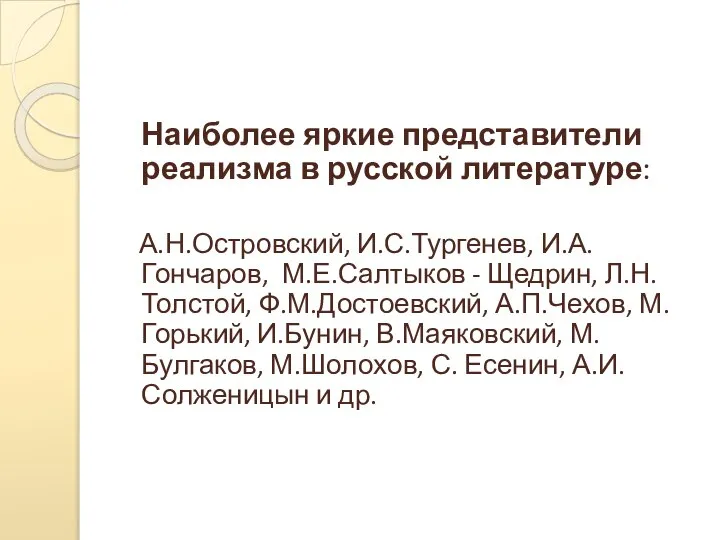 Наиболее яркие представители реализма в русской литературе: А.Н.Островский, И.С.Тургенев, И.А.Гончаров, М.Е.Салтыков -