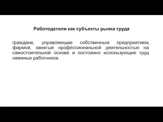 Работодатели как субъекты рынка труда граждане, управляющие собственным предприятием, фирмой, занятые профессиональной