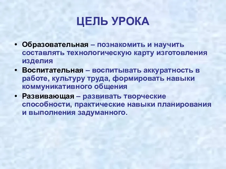 ЦЕЛЬ УРОКА Образовательная – познакомить и научить составлять технологическую карту изготовления изделия