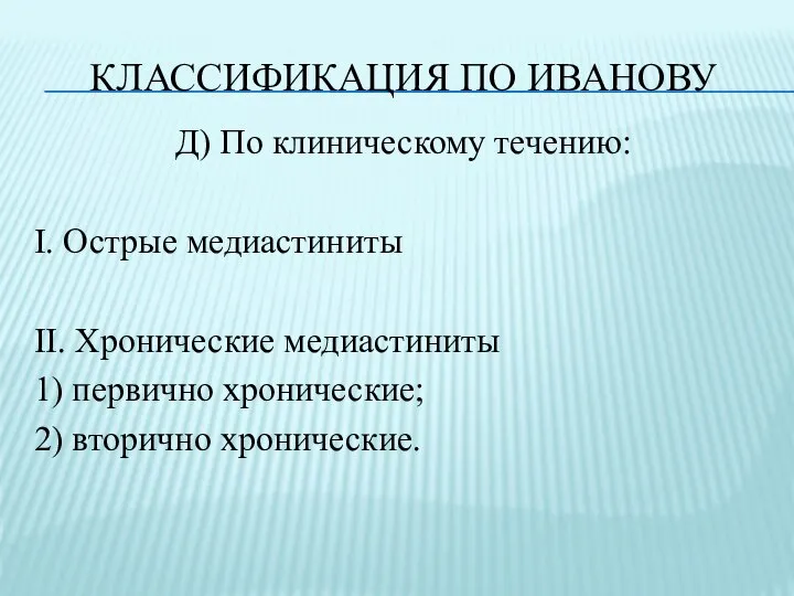 КЛАССИФИКАЦИЯ ПО ИВАНОВУ Д) По клиническому течению: I. Острые медиастиниты II. Хронические