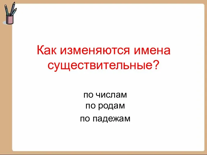 Как изменяются имена существительные? по числам по родам по падежам