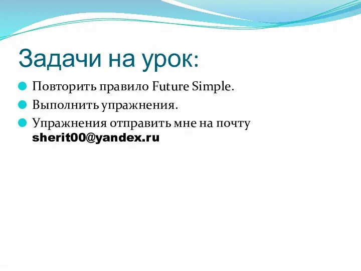 Задачи на урок: Повторить правило Future Simple. Выполнить упражнения. Упражнения отправить мне на почту sherit00@yandex.ru