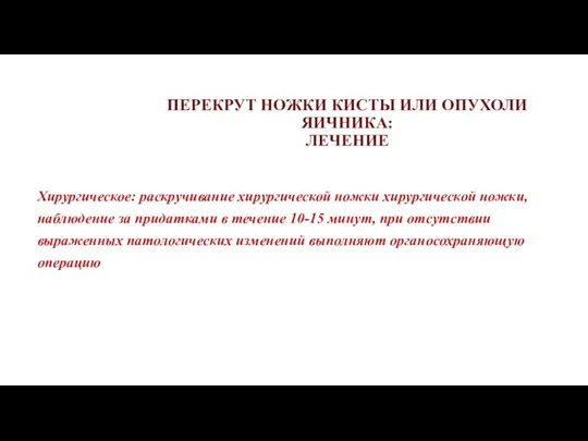 ПЕРЕКРУТ НОЖКИ КИСТЫ ИЛИ ОПУХОЛИ ЯИЧНИКА: ЛЕЧЕНИЕ Хирургическое: раскручивание хирургической ножки хирургической