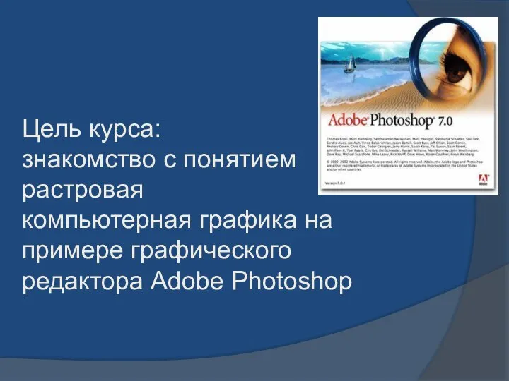 Цель курса: знакомство с понятием растровая компьютерная графика на примере графического редактора Adobe Photoshop