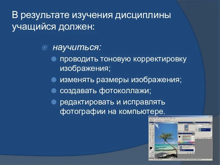 В результате изучения дисциплины учащийся должен: научиться: проводить тоновую корректировку изображения; изменять