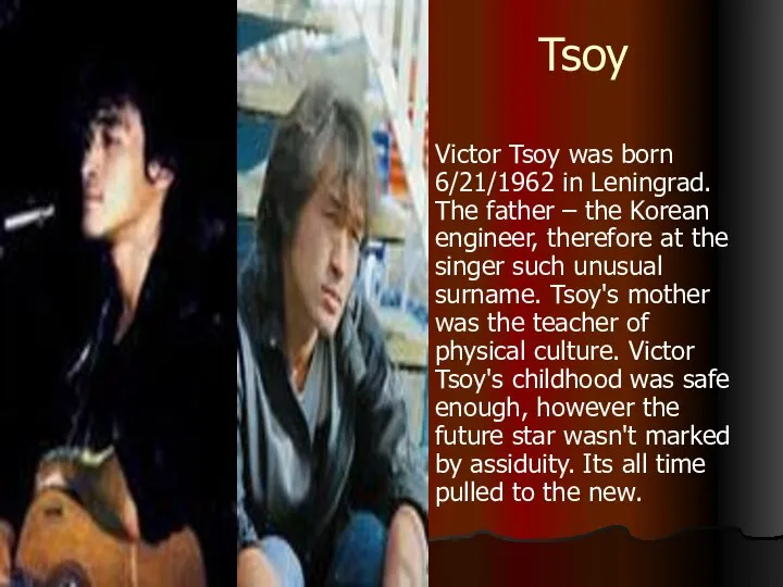Tsoy Victor Tsoy was born 6/21/1962 in Leningrad. The father – the