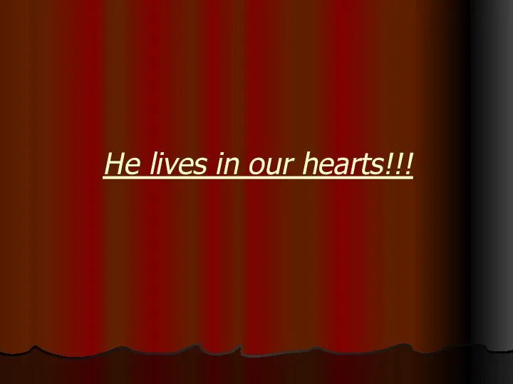 He lives in our hearts!!!