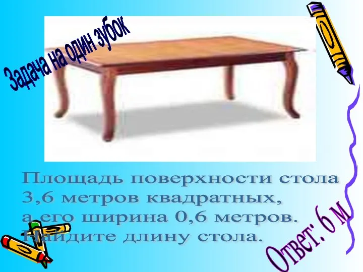 Площадь поверхности стола 3,6 метров квадратных, а его ширина 0,6 метров. Найдите