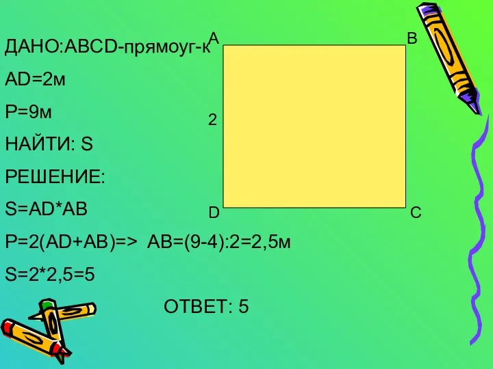 А В С D ДАНО:ABCD-прямоуг-к AD=2м Р=9м НАЙТИ: S РЕШЕНИЕ: S=AD*AB P=2(AD+AB)=>