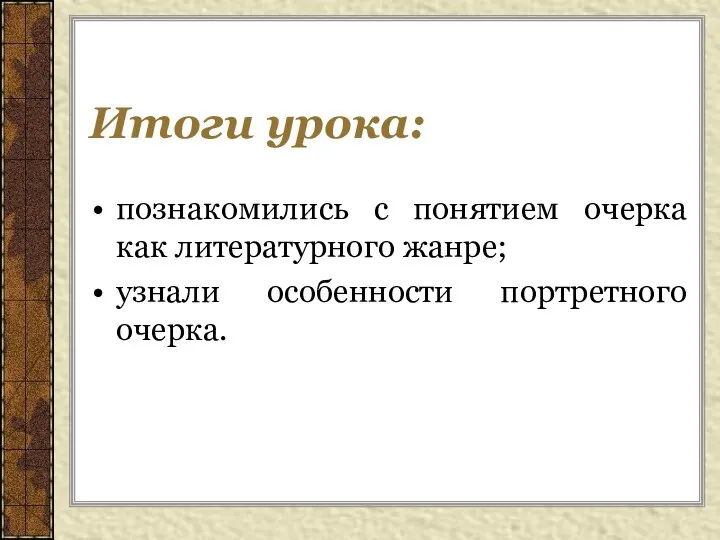 Итоги урока: познакомились с понятием очерка как литературного жанре; узнали особенности портретного очерка.