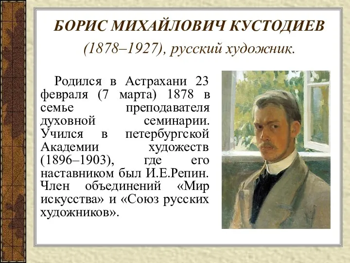 БОРИС МИХАЙЛОВИЧ КУСТОДИЕВ (1878–1927), русский художник. Родился в Астрахани 23 февраля (7