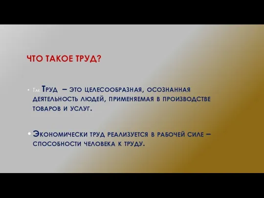 ЧТО ТАКОЕ ТРУД? Так Труд – это целесообразная, осознанная деятельность людей, применяемая