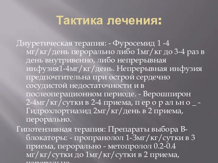 Тактика лечения: Диуретическая терапия: - Фуросемид 1 -4мг/кг/день перорально либо 1мг/кг до