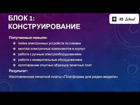 БЛОК 1: КОНСТРУИРОВАНИЕ Получаемые навыки: пайка электронных устройств по схемам монтаж электронных