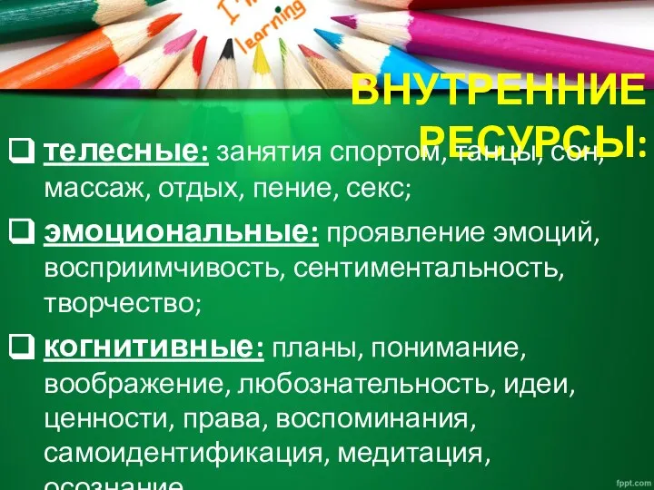 ВНУТРЕННИЕ РЕСУРСЫ: телесные: занятия спортом, танцы, сон, массаж, отдых, пение, секс; эмоциональные: