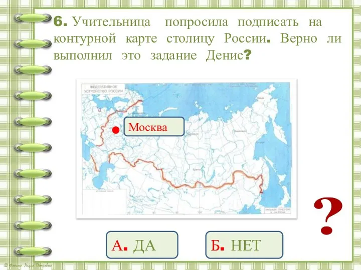 6. Учительница попросила подписать на контурной карте столицу России. Верно ли выполнил