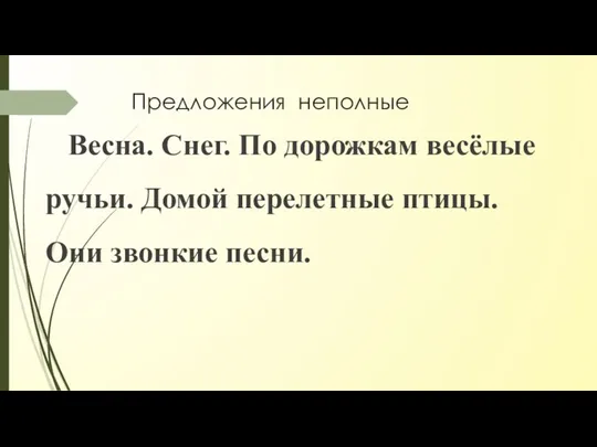 Предложения неполные Весна. Снег. По дорожкам весёлые ручьи. Домой перелетные птицы. Они звонкие песни.