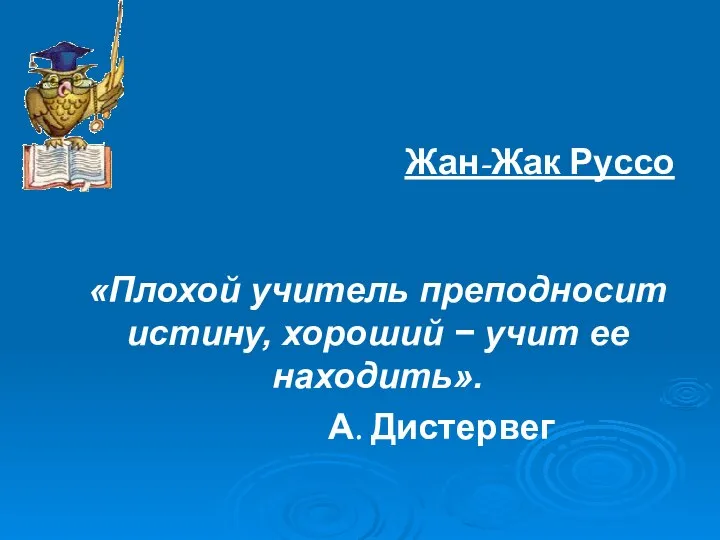 «Пусть ученик не заучивает науку, а выдумывает ее сам». Жан-Жак Руссо «Плохой