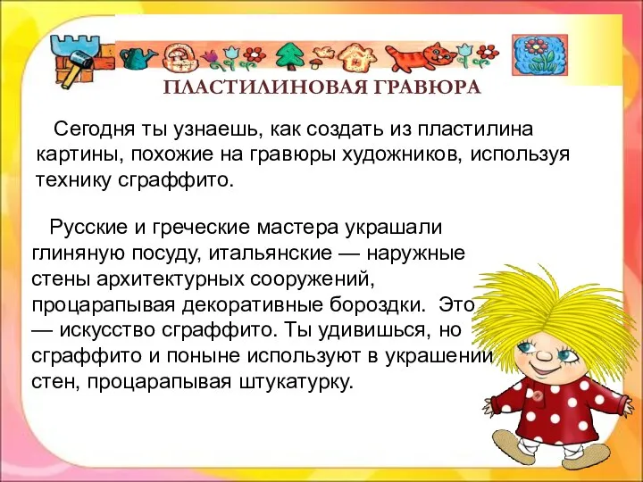 Сегодня ты узнаешь, как создать из пластилина картины, похожие на гравюры художников,