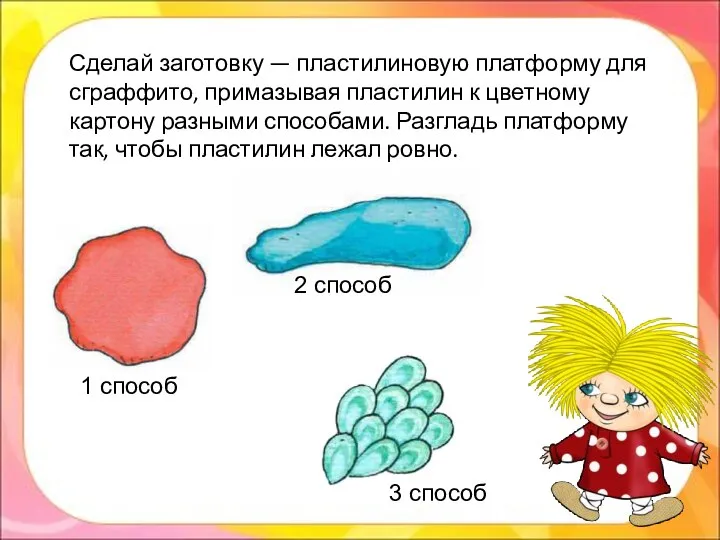 Сделай заготовку — пластилиновую платформу для сграффито, примазывая пластилин к цветному картону