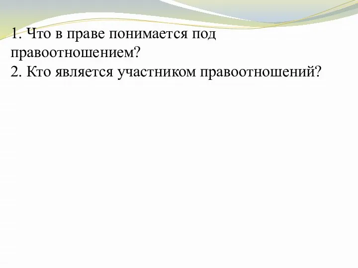 1. Что в праве понимается под правоотношением? 2. Кто является участником правоотношений?